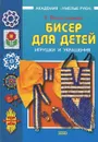 Бисер для детей. Игрушки и украшения - Е. Виноградова