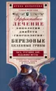 Березовые целебные грибы. Эффективное лечение онкологии, диабета, гинекологии... - Ирина Филиппова