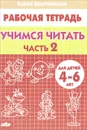Учимся читать. 4-6 лет. Рабочая тетрадь. В 2 частях. Часть 2 - Елена Бортникова