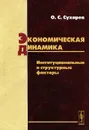 Экономическая динамика. Институциональные и структурные факторы - О. С. Сухарев