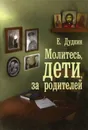 Молитесь, дети, за родителей - Е. Дудкин