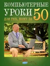 Компьютерные уроки для тех, кому за 50 - Д. А. Кольчугин, М. И. Лебешева, Е. И. Серегина, Г. У. Солдатова