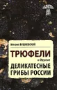 Трюфели и другие деликатесные грибы России - Михаил Вишневский