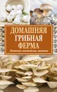 Домашняя грибная ферма. Вешенка. Шампиньон. Шиитаке - Богданова Н.Е.