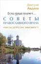 Если душа плачет... Советы православного врача. Неврозы, депрессии, зависимости - Дмитрий Авдеев