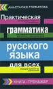Практическая грамматика русского языка для всех. Книга-тренажер - А.А. Горбатова