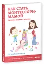 Как стать Монтессори-мамой. Взрослеем разумно и радостно - Ирина Мальцева