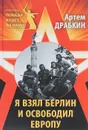 Я взял Берлин и освободил Европу - Артем Драбкин