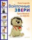 Войлочные звери. Сухое валяние из шерсти - Е. Смирнова