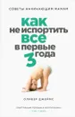 Как не испортить все в первые три года. Советы начинающим мамам - Джеймс Оливер