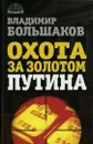 Охота за золотом Путина - Владимир Большаков