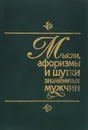 Мысли, афоризмы и шутки знаменитых мужчин - Константин Душенко