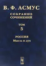 В. Ф. Асмус. Собрание сочинений. В 7 томах. Том 5. Россия. Мысль и дух - В. Ф. Асмус