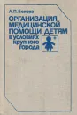 Организация медицинской помощи детям в условиях крупного города - А. П. Белова