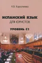 Испанский язык для юристов. Уровень С1. Учебное пособие - Н. В. Коростелева