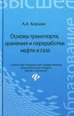 Основы транспорта, хранения и переработки нефти и газа. Учебное пособие - А. А. Коршак