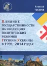 Влияние государственности на эволюцию политических режимов Грузии и Украины в 1991-2014 годах - Алексей Токарев