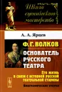 Ф. Г. Волков. Его жизнь в связи с историей русской театральной старины - А. А. Ярцев