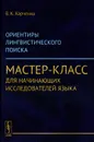 Ориентиры лингвистического поиска. Мастер-класс для начинающих исследователей языка - В. К. Харченко