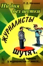 Ни дня без шутки. Журналисты шутят, а поводов у журналистов - масса... - Л. Д. Ивченко