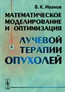 Математическое моделирование и оптимизация лучевой терапии опухолей - В. К. Иванов