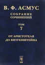 В. Ф. Асмус. Собрание сочинений. В 7 томах. Том 7. От Аристотеля до Витгенштейна - В. Ф. Асмус