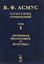 Собрание сочинений. В 7 томах. Том 2. Античная философия и эстетика - В. Ф. Асмус