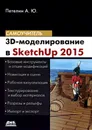 3D-моделирование в SketchUp 2015 - от простого к сложному. Самоучитель - А. Ю. Петелин