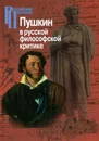 Пушкин в русской философской критике. Конец ХIХ-ХХ века - Александр Пушкин