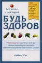 Будь здоров без аптек и докторов. Новейшие данные о целебных свойствах пищевых продуктов и их способности эффективно предупреждать расстройства здоровья - Ягер Силин