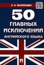 50 главных исключений английского языка. Учебное пособие - Е. А. Васильева