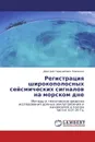 Регистрация широкополосных сейсмических сигналов на морском дне - Дмитрий Герасимович Левченко