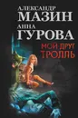 Мой друг Тролль - Александр Мазин, Анна Гурова