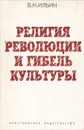 Религия революции и гибель культуры - В. Н. Ильин