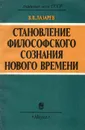 Становление философского сознания нового времени - Лазарев Валентин Васильевич