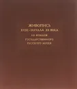 Живопись XVIII - начала XX веков. Из фондов Государственного Русского Музея - К. В. Михайлова, Г. В. Смирнов