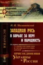 Западная Русь в борьбе за веру и народность. От первых галицко-волынских и литовско-русских князей до присоединения Украины к России - И. И. Малышевский