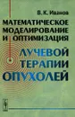 Математическое моделирование и оптимизация лучевой терапии опухолей - В. К. Иванов