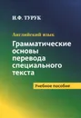 Английский язык. Грамматические основы перевода специального текста. Учебное пособие - И. Ф. Турук