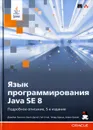 Язык программирования Java SE 8. Подробное описание - Джеймс Гослинг,Билл Джой,Гай Л. Стил,Гилад Брача,Алекс Бакли