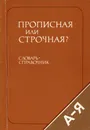 Прописная или строчная? Словарь-справочник - Д. Э. Розенталь