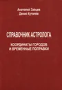 Справочник астролога. Координаты городов и временные поправки - Зайцев Анатолий Александрович, Куталев Денис