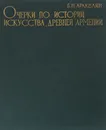 Очерки по истории искусства древней Армении (VI в. до н.э. - III в. н.э.) - Б. Н. Аракелян