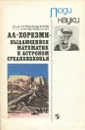 Ал-Хорезми - выдающийся математик и астроном средневековья. Пособие - С. Х. Сираждинов, Г. П. Матвиевская