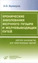 Хронические заболевания желчного пузыря и желчевыводящих путей. Краткое руководство для практикующих врачей - А. О. Буеверов