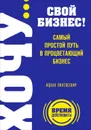 Хочу... свой бизнес! Самый простой путь в процветающий бизнес - Ицхак Пинтосевич