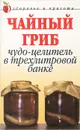 Чайный гриб. Чудо-целитель в трехлитровой банке - А. В. Щеглова