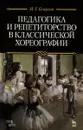 Педагогика и репетиторство в классической хореографии. Учебник - И. Г. Есаулов