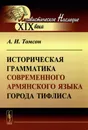 Историческая грамматика современного армянского языка города Тифлиса - А. И. Томсон