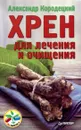 Хрен для лечения и очищения - Александр Кородецкий